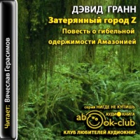 Аудиокнига Затерянный город Z Повесть о гибельной одержимости Амазонией Дэвид Гранн